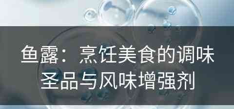 鱼露：烹饪美食的调味圣品与风味增强剂